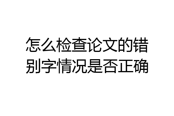 怎么检查论文的错别字情况是否正确