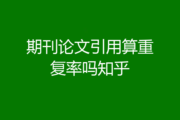 期刊论文引用算重复率吗知乎