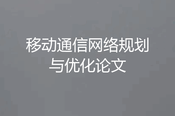 移动通信网络规划与优化论文