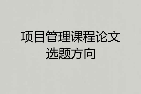 项目管理课程论文选题方向