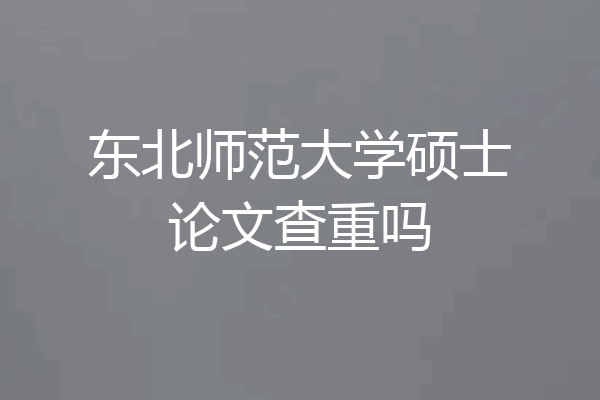 东北师范大学硕士论文查重吗