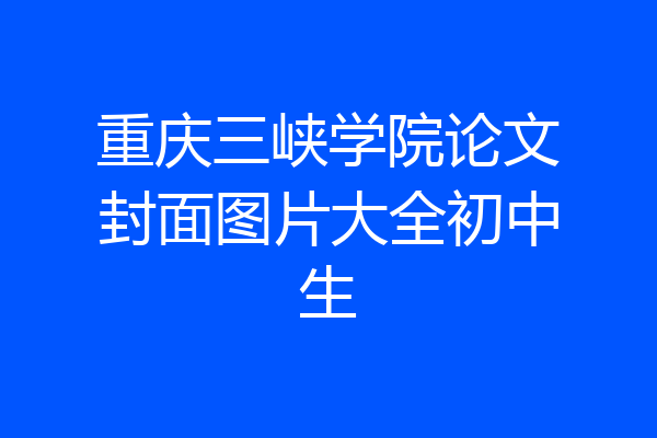 重庆三峡学院论文封面图片大全初中生