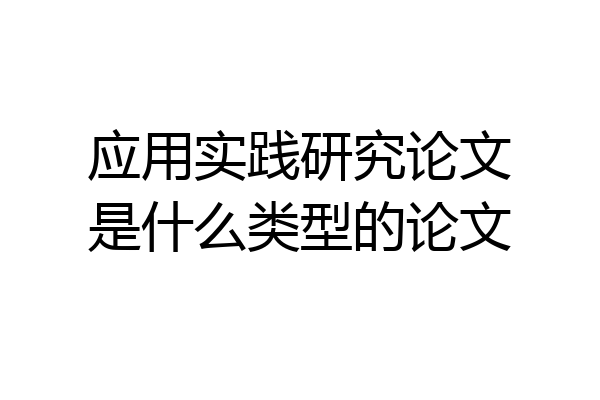 应用实践研究论文是什么类型的论文