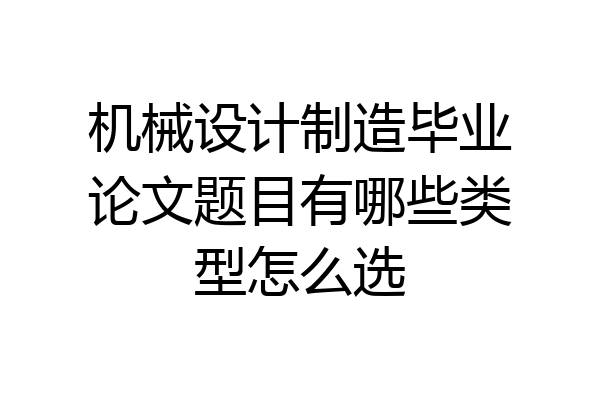 机械设计制造毕业论文题目有哪些类型怎么选