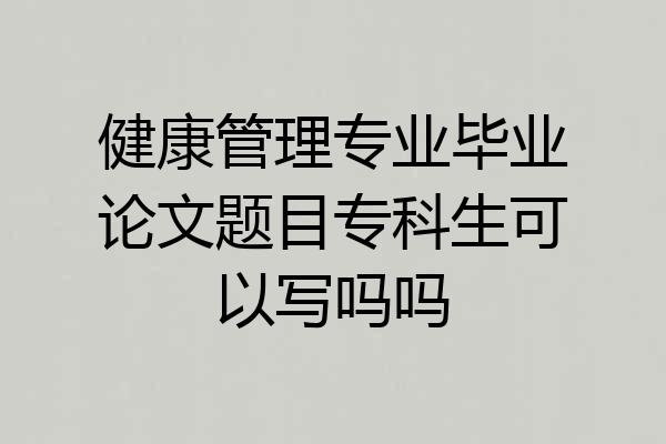 健康管理专业毕业论文题目专科生可以写吗吗