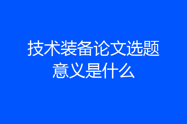 技术装备论文选题意义是什么