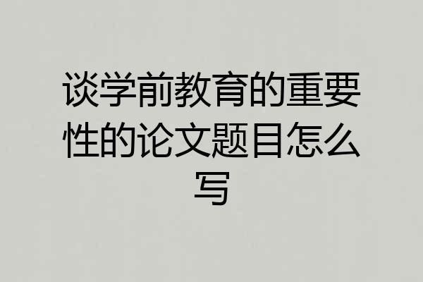 谈学前教育的重要性的论文题目怎么写