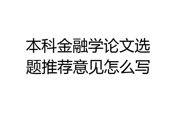 本科金融学论文选题推荐意见怎么写