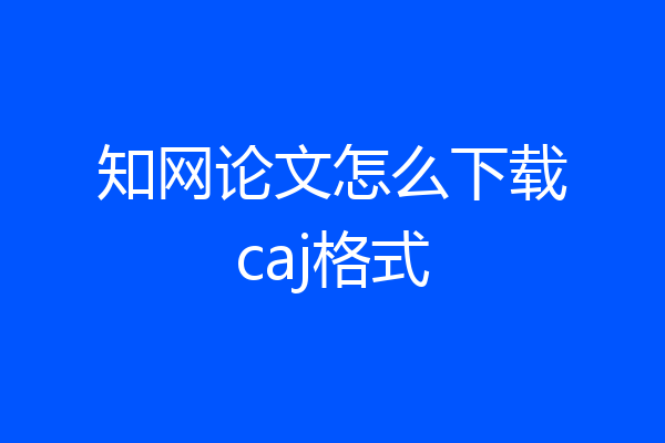 知网论文怎么下载caj格式