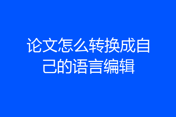 论文怎么转换成自己的语言编辑
