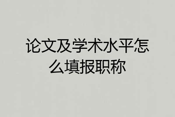 论文及学术水平怎么填报职称