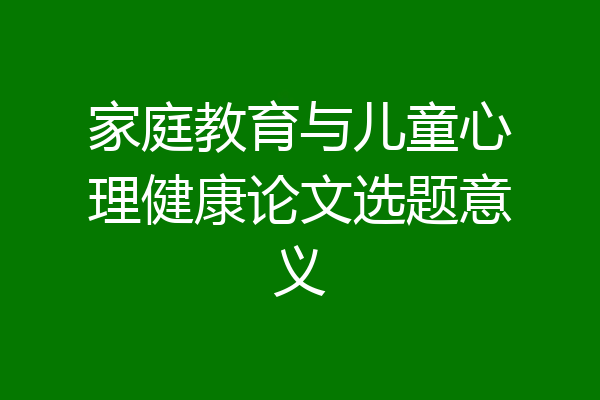 家庭教育与儿童心理健康论文选题意义