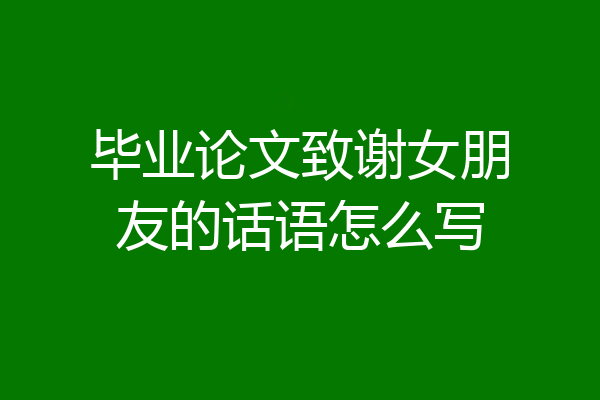 毕业论文致谢女朋友的话语怎么写