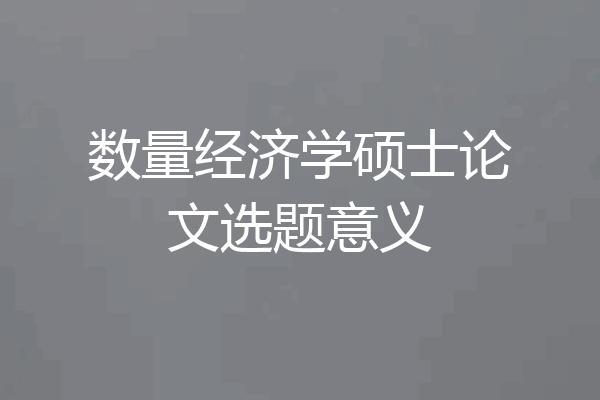 数量经济学硕士论文选题意义