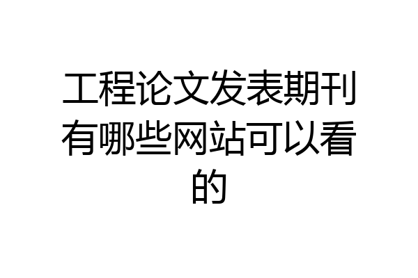 工程论文发表期刊有哪些网站可以看的