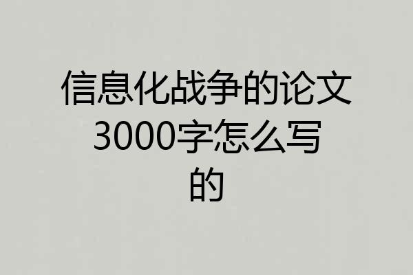 信息化战争的论文3000字怎么写的