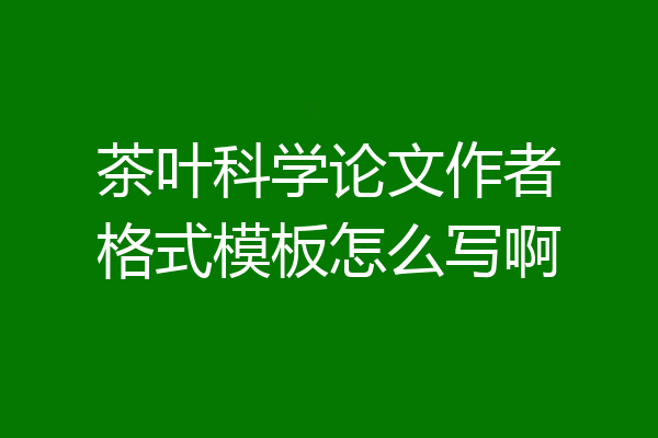 茶叶科学论文作者格式模板怎么写啊