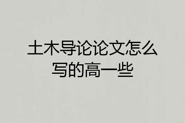 土木导论论文怎么写的高一些