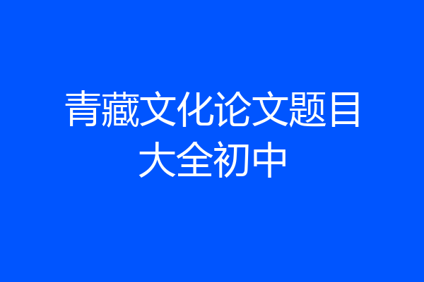 青藏文化论文题目大全初中