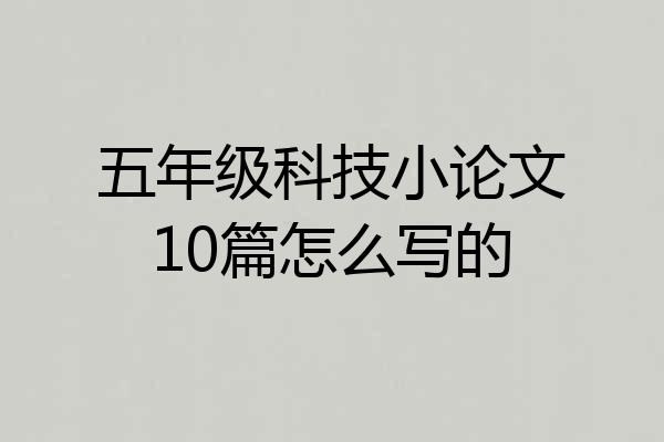 五年级科技小论文10篇怎么写的