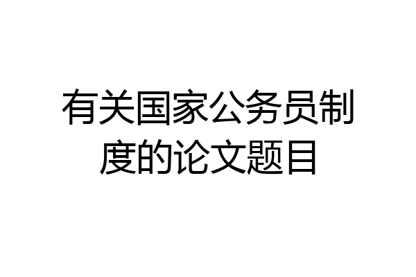 有关国家公务员制度的论文题目