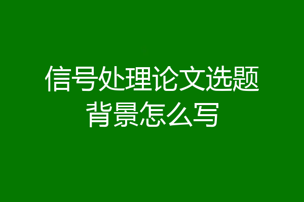信号处理论文选题背景怎么写