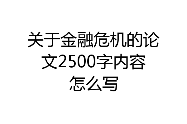 关于金融危机的论文2500字内容怎么写