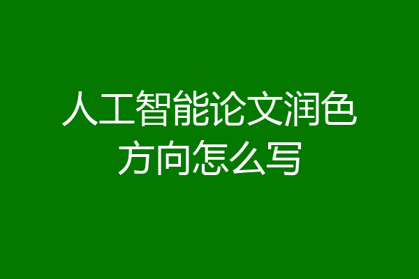 人工智能论文润色方向怎么写
