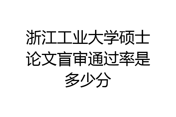 浙江工业大学硕士论文盲审通过率是多少分