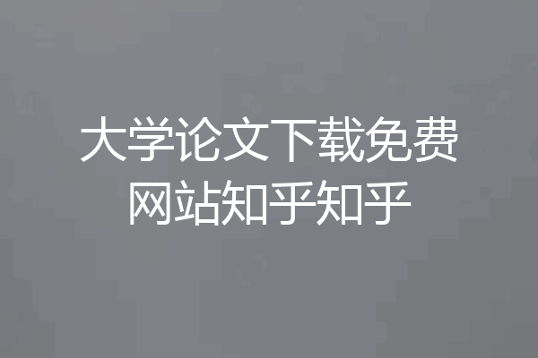 大学论文下载免费网站知乎知乎