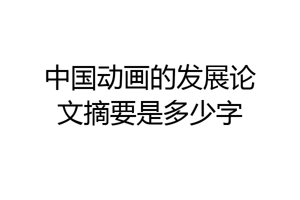 中国动画的发展论文摘要是多少字