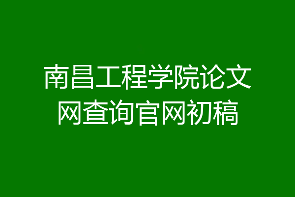 南昌工程学院论文网查询官网初稿
