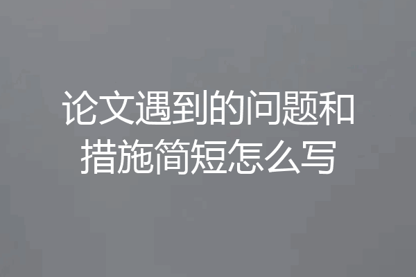 论文遇到的问题和措施简短怎么写