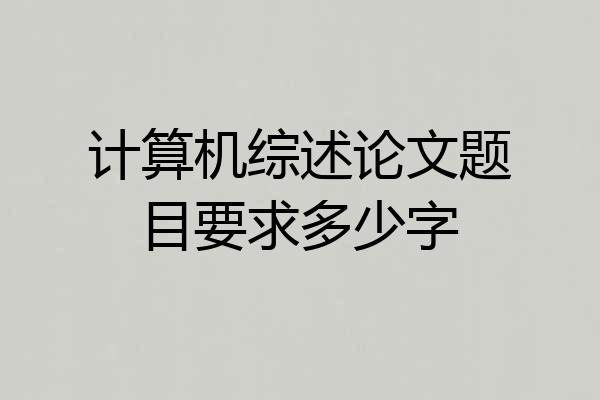 计算机综述论文题目要求多少字