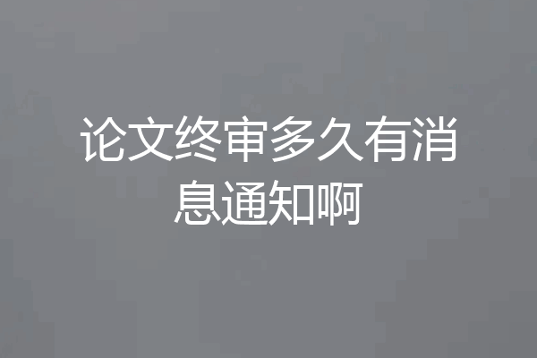 论文终审多久有消息通知啊