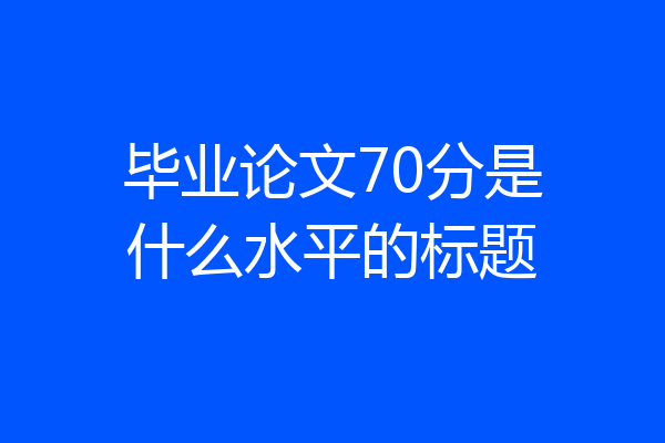 毕业论文70分是什么水平的标题