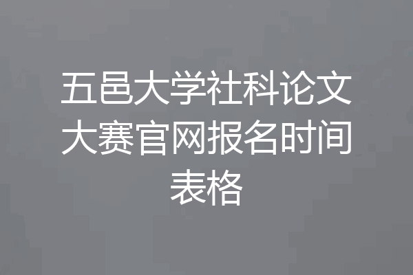 五邑大学社科论文大赛官网报名时间表格