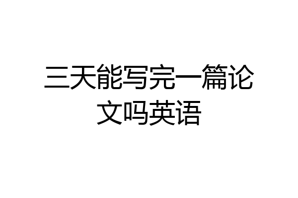 三天能写完一篇论文吗英语