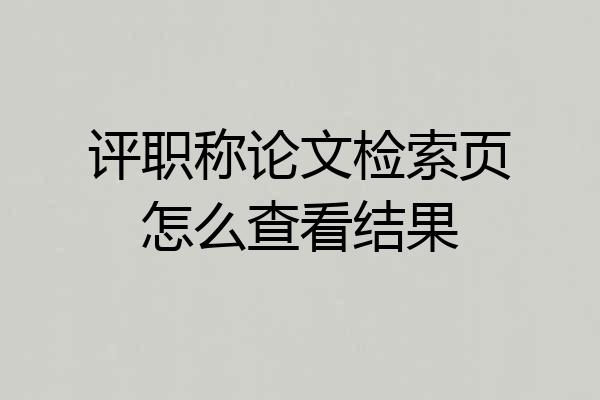 评职称论文检索页怎么查看结果