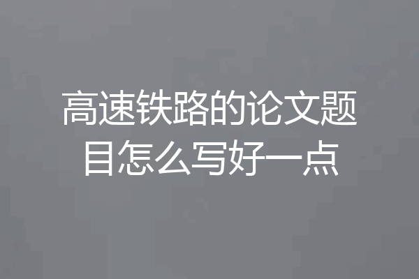 高速铁路的论文题目怎么写好一点