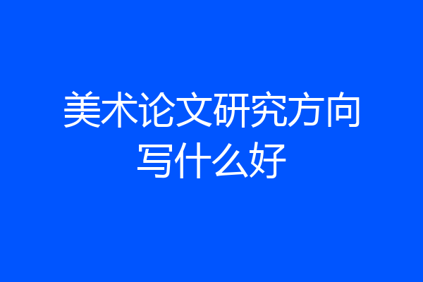 美术论文研究方向写什么好