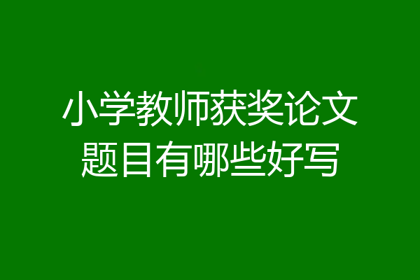 小学教师获奖论文题目有哪些好写