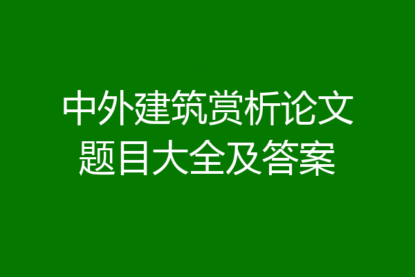 中外建筑赏析论文题目大全及答案