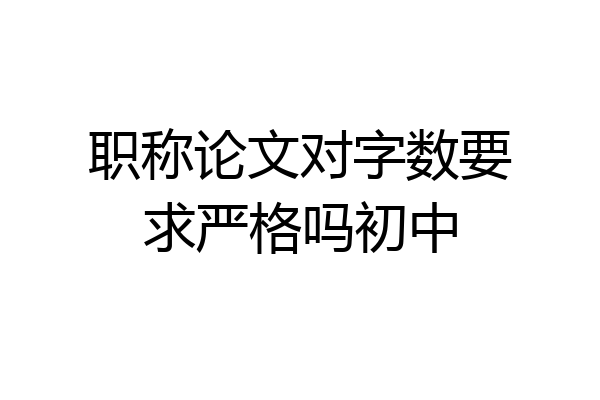 职称论文对字数要求严格吗初中