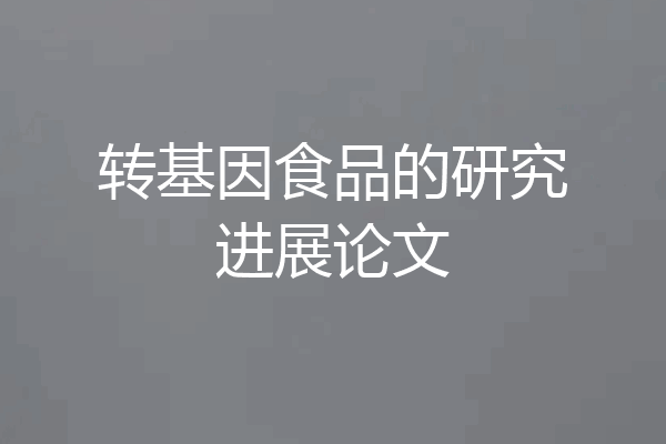 转基因食品的研究进展论文