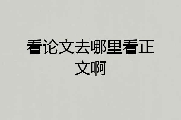 看论文去哪里看正文啊