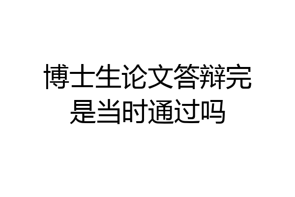 博士生论文答辩完是当时通过吗