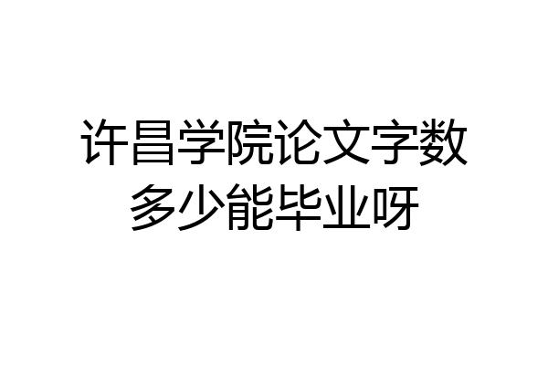 许昌学院论文字数多少能毕业呀