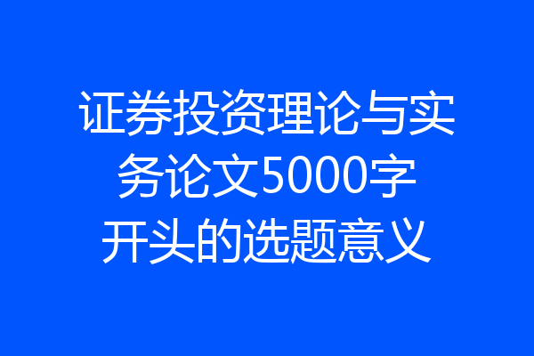 证券投资理论与实务论文5000字开头的选题意义