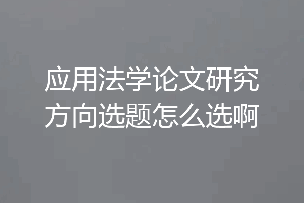 应用法学论文研究方向选题怎么选啊